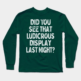 Did You See That Ludicrous Display Last Night? Long Sleeve T-Shirt